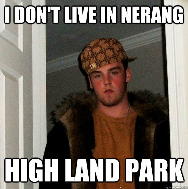 I don't live in Nerang High land park  Scumbag Steve