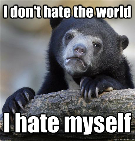 I don't hate the world I hate myself  Confession Bear