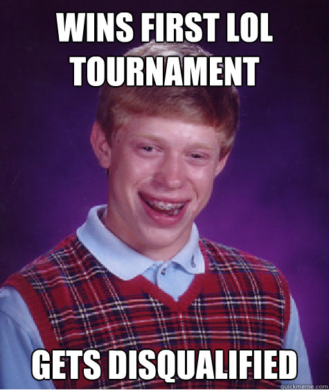 WINS FIRST LoL TOURNAMENT GETS DISQUALIFIED  Bad Luck Brian