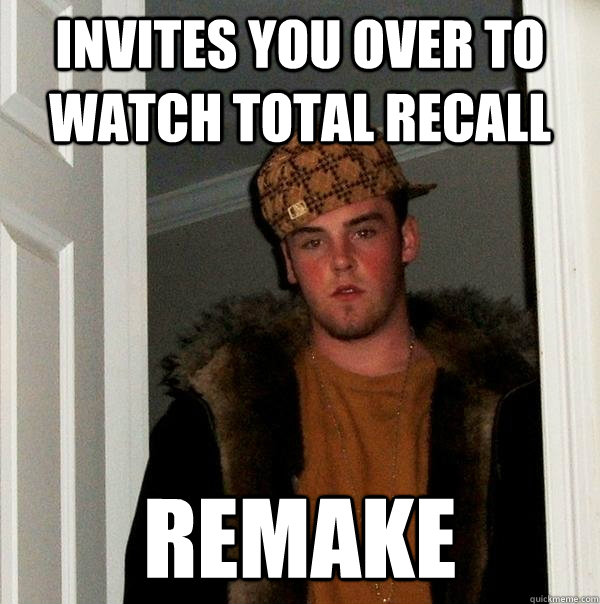 Invites you over to watch Total Recall Remake  Scumbag Steve