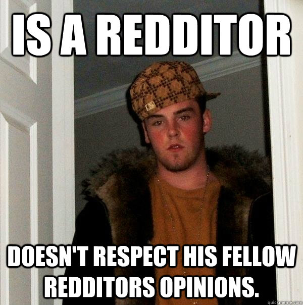 Is a redditor doesn't respect his fellow redditors opinions.   Scumbag Steve