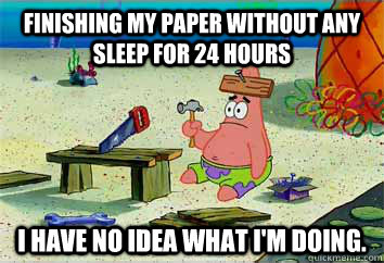 FINISHING MY PAPER WITHOUT ANY SLEEP FOR 24 HOURS I have no idea what I'm doing.  I have no idea what Im doing - Patrick Star