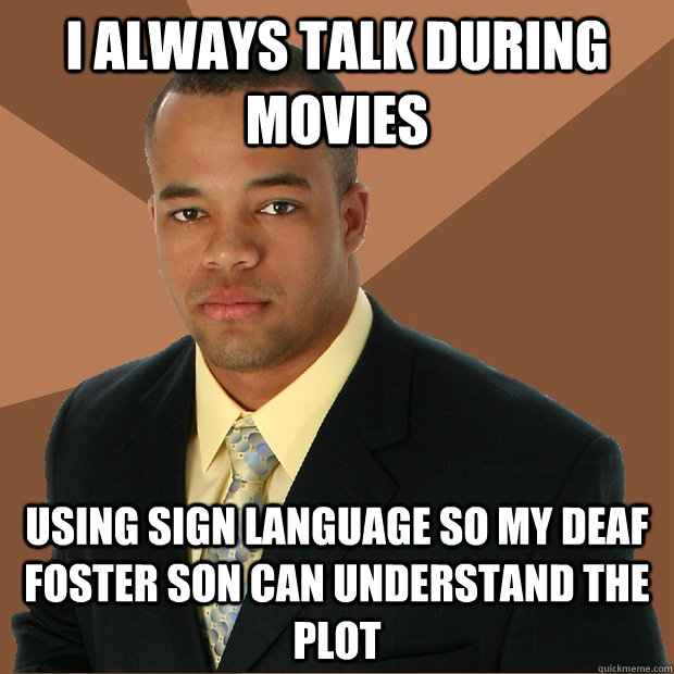 I ALWAYS TALK DURING MOVIES USING SIGN LANGUAGE SO MY DEAF FOSTER SON CAN UNDERSTAND THE PLOT  Successful Black Man