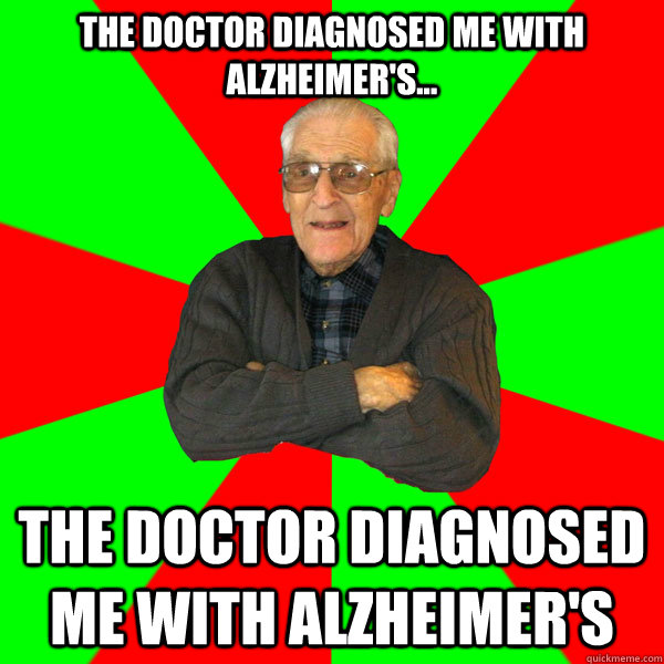 The doctor diagnosed me with Alzheimer's... The doctor diagnosed me with Alzheimer's  Bachelor Grandpa