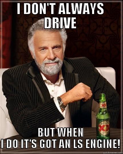 I DON'T ALWAYS DRIVE BUT WHEN I DO IT'S GOT AN LS ENGINE! The Most Interesting Man In The World