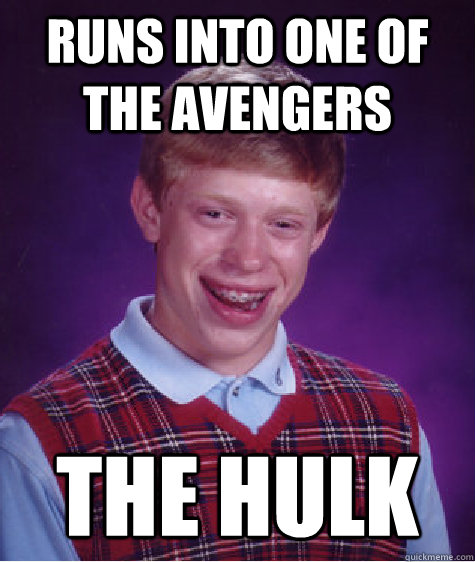 Runs into one of the Avengers The hulk  Bad Luck Brian