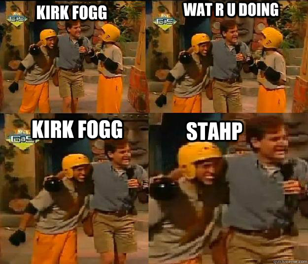 kirk fogg wat r u doing kirk fogg stahp - kirk fogg wat r u doing kirk fogg stahp  Jammin John