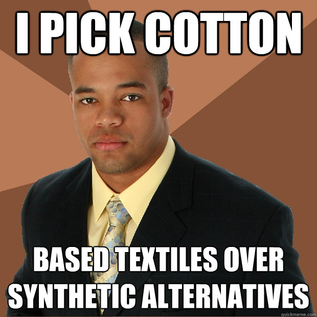 I pick cotton based textiles over synthetic alternatives  Successful Black Man