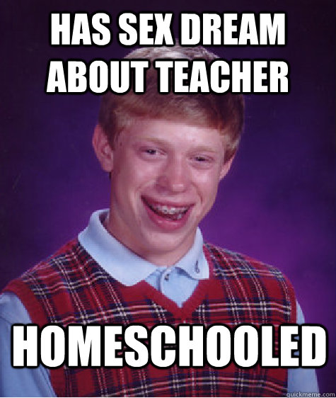 Has sex dream about teacher homeschooled - Has sex dream about teacher homeschooled  Bad Luck Brian