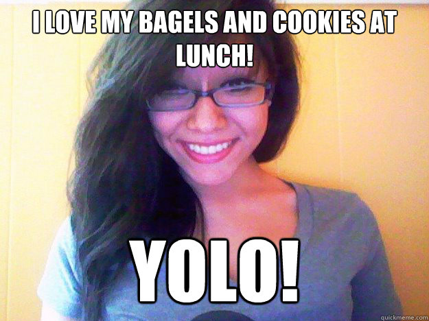 I love my bagels and cookies at lunch! YOLO! - I love my bagels and cookies at lunch! YOLO!  Women Logic