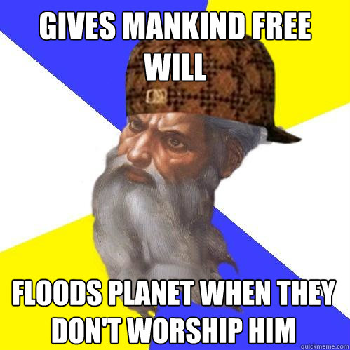 Gives mankind free will Floods planet when they don't worship him  Scumbag God is an SBF