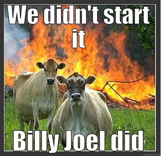 WE DIDN'T START IT BILLY JOEL DID Evil cows