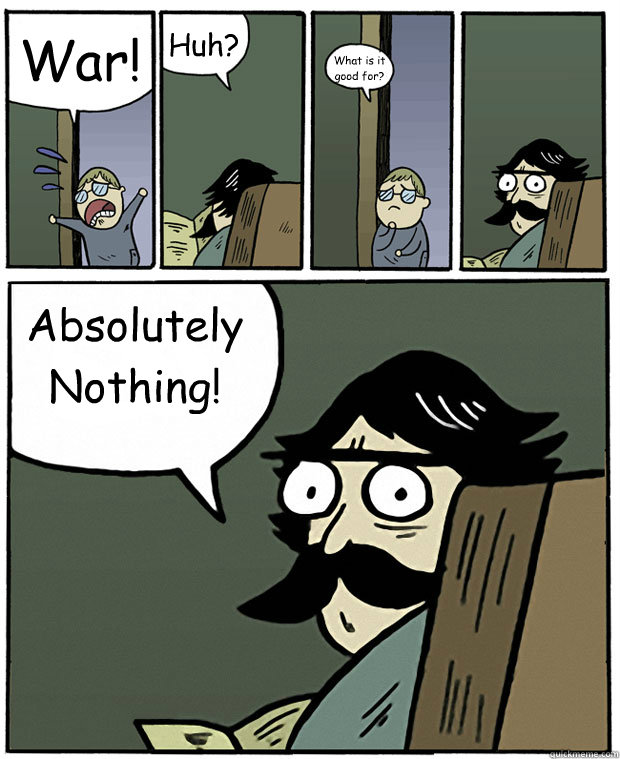 War! Huh? What is it good for? Absolutely Nothing! - War! Huh? What is it good for? Absolutely Nothing!  Stare Dad