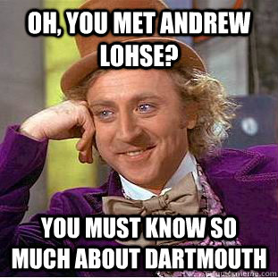 Oh, you met Andrew Lohse? You must know so much about Dartmouth  Condescending Wonka