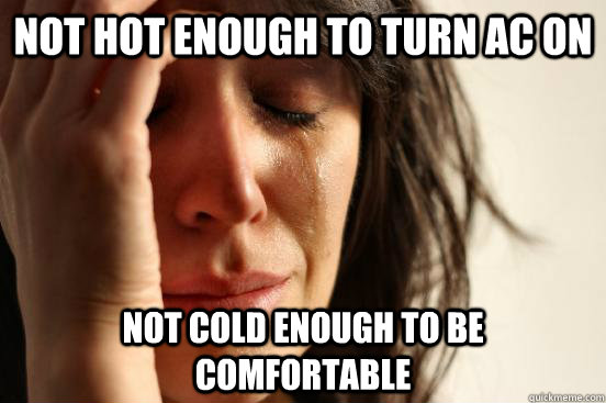 Not hot enough to turn ac on not cold enough to be comfortable  First World Problems