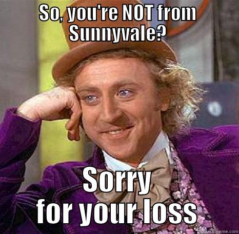 SO, YOU'RE NOT FROM SUNNYVALE? SORRY FOR YOUR LOSS Misc