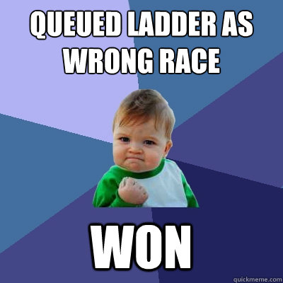 Queued ladder as wrong race Won  Success Kid