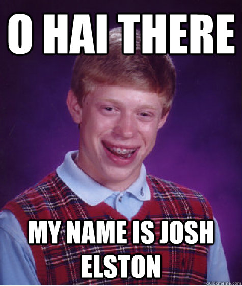 O HAI THERE MY NAME IS JOSH ELSTON  Bad Luck Brian