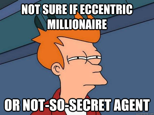 Not sure if eccentric millionaire  Or not-so-secret agent  Futurama Fry