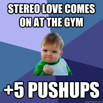 Stereo Love comes on at the gym +5 pushups  Success Kid