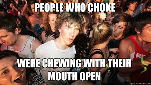 People who choke were chewing with their mouth open - People who choke were chewing with their mouth open  Sudden Clarity Clarence