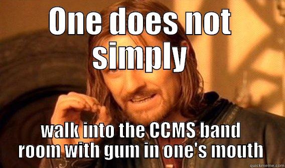 ONE DOES NOT SIMPLY WALK INTO THE CCMS BAND ROOM WITH GUM IN ONE'S MOUTH One Does Not Simply