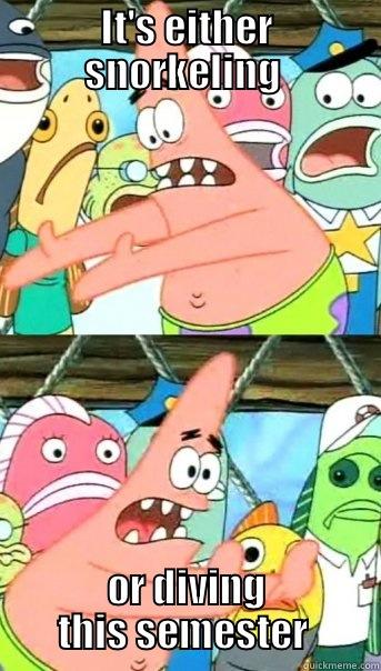 oh boy - IT'S EITHER SNORKELING  OR DIVING THIS SEMESTER  Push it somewhere else Patrick