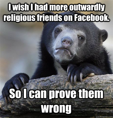 I wish I had more outwardly religious friends on Facebook. So I can prove them wrong  Confession Bear