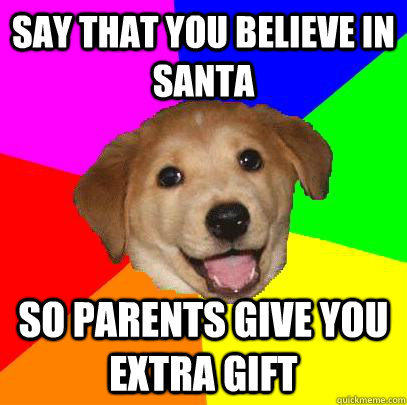 SAY THAT YOU BELIEVE IN SANTA SO PARENTS GIVE YOU EXTRA GIFT  Advice Dog