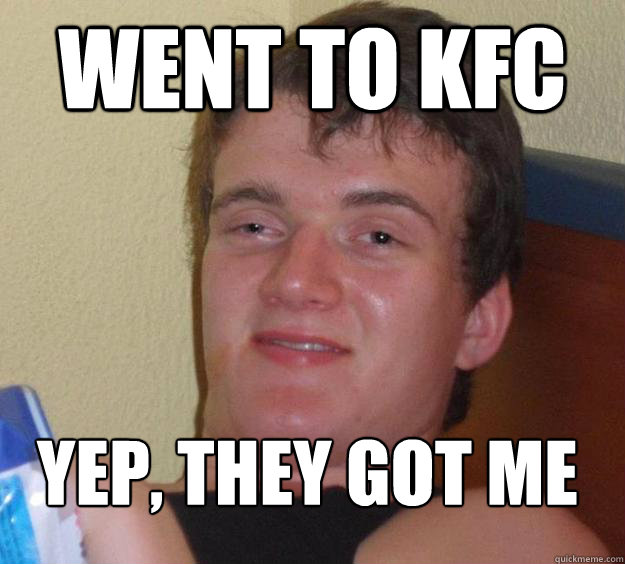 Went to KFC Yep, they got me
 - Went to KFC Yep, they got me
  10 Guy