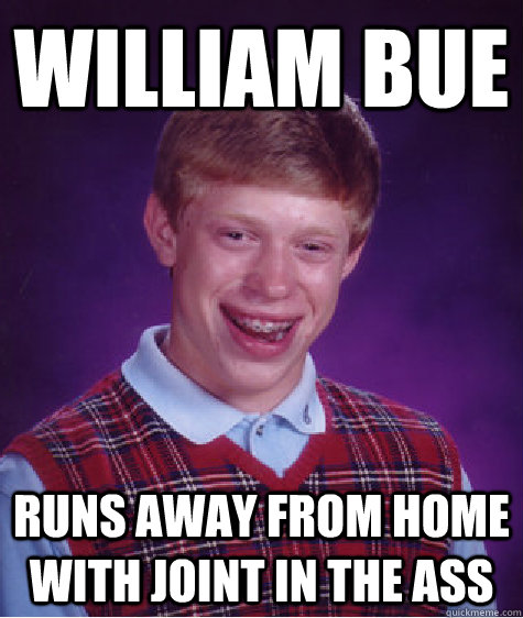 william bue runs away from home with joint in the ass - william bue runs away from home with joint in the ass  Bad Luck Brian