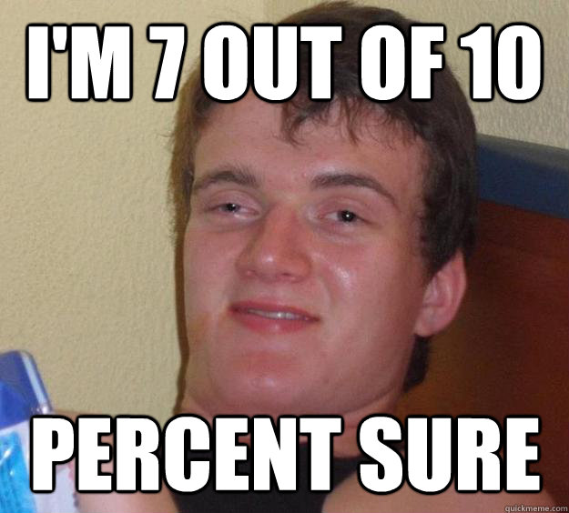 I'm 7 out of 10 percent sure - I'm 7 out of 10 percent sure  10 Guy