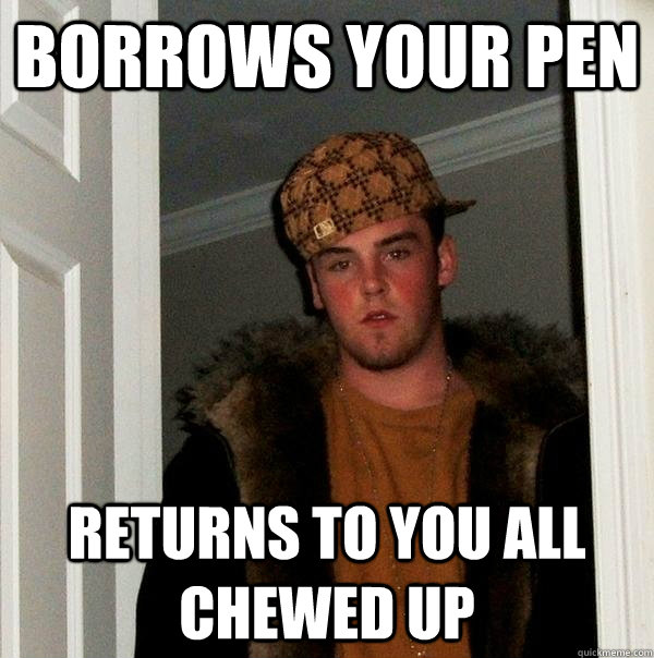 Borrows your pen Returns to you all chewed up - Borrows your pen Returns to you all chewed up  Scumbag Steve