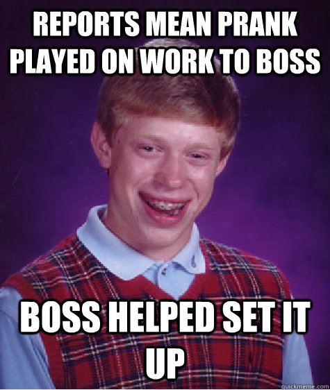 Reports mean prank played on work to boss boss helped set it up   Bad Luck Brian