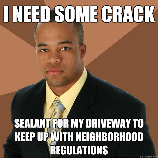 I need some crack Sealant for my driveway to keep up with neighborhood regulations  Successful Black Man