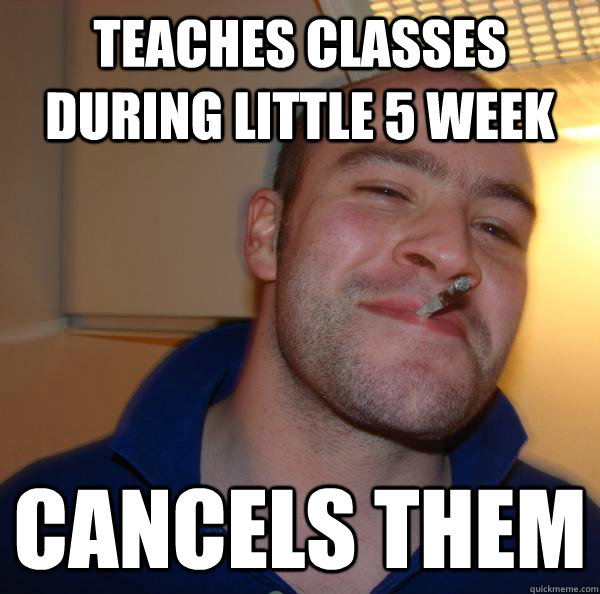 teaches classes during little 5 week cancels them - teaches classes during little 5 week cancels them  Misc