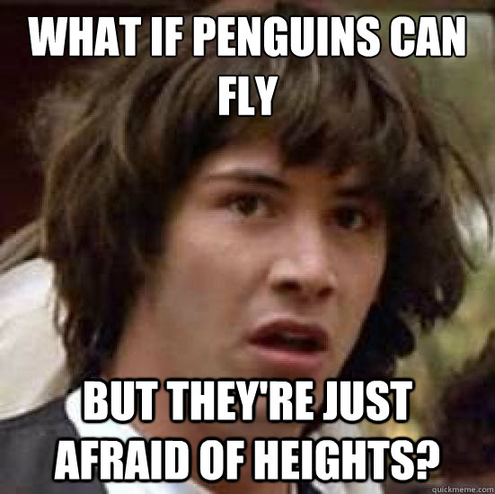 What if penguins can fly but they're just afraid of heights?  conspiracy keanu