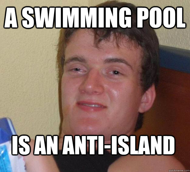 A swimming pool is an anti-island  10 Guy