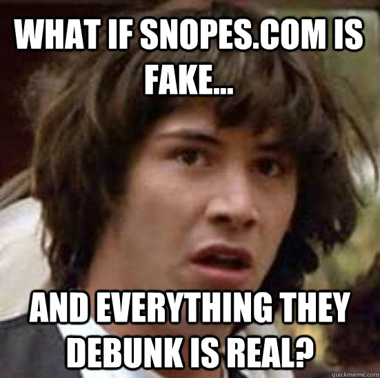 What if Snopes.com is fake... and everything they debunk is real?  conspiracy keanu