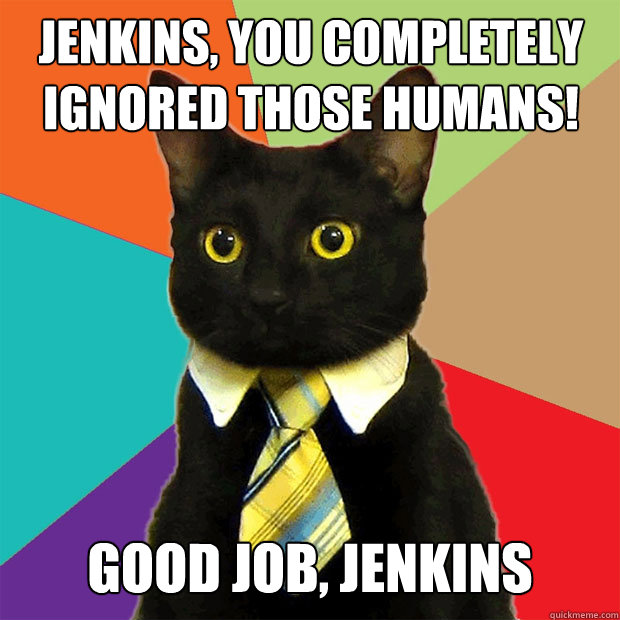 Jenkins, you completely ignored those humans! good job, jenkins  Business Cat