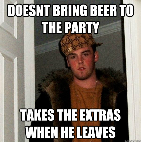 doesnt bring beer to the party takes the extras when he leaves - doesnt bring beer to the party takes the extras when he leaves  Scumbag Steve