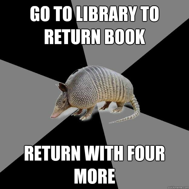 go to library to return book return with four more  English Major Armadillo