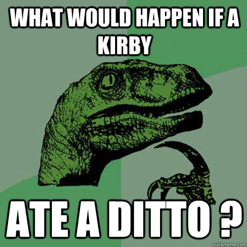 What would happen if a Kirby  Ate a Ditto ?  Philosoraptor