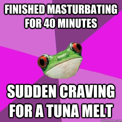 Finished masturbating for 40 minutes Sudden craving for a tuna melt - Finished masturbating for 40 minutes Sudden craving for a tuna melt  Foul Bachelorette Frog