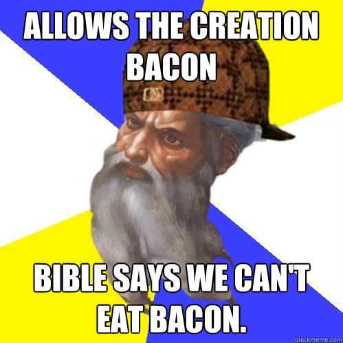 Allows the creation Bacon Bible says we can't eat bacon. - Allows the creation Bacon Bible says we can't eat bacon.  Scumbag Advice God