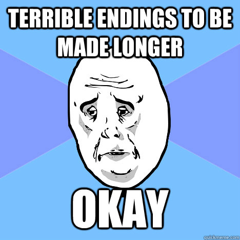 Terrible endings to be made longer Okay  Okay Guy