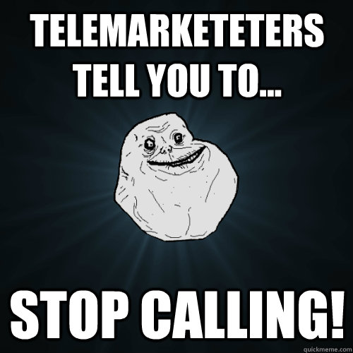 Telemarketeters tell you to... Stop Calling!  Forever Alone