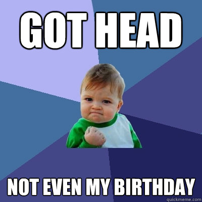 Got Head Not even my birthday  Success Kid