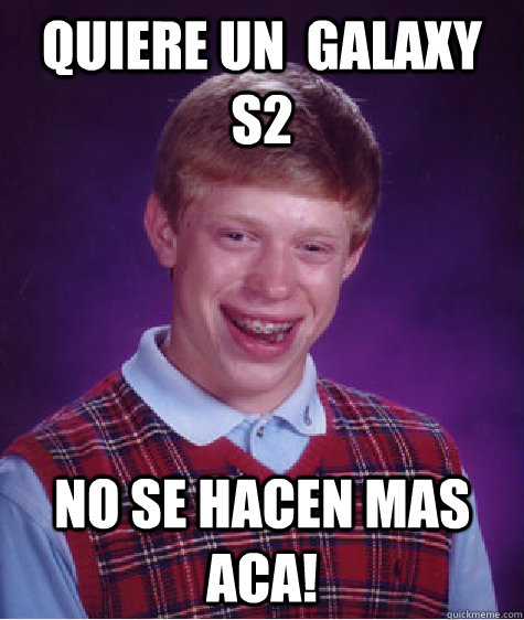 Quiere un  Galaxy S2 No se hacen mas aca! - Quiere un  Galaxy S2 No se hacen mas aca!  Bad Luck Brian