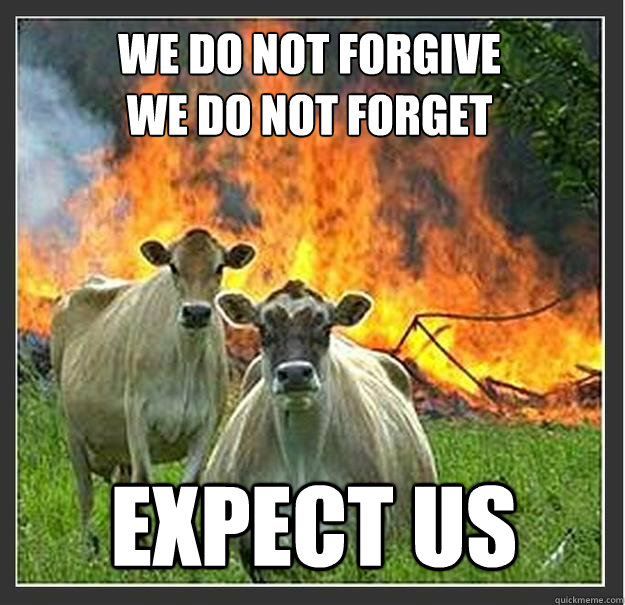 We do not forgive
We do not forget Expect us   Evil cows